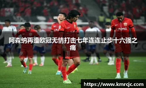 阿森纳再遭欧冠无情打击七年连连止步十六强之痛