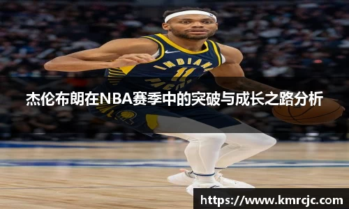 杰伦布朗在NBA赛季中的突破与成长之路分析