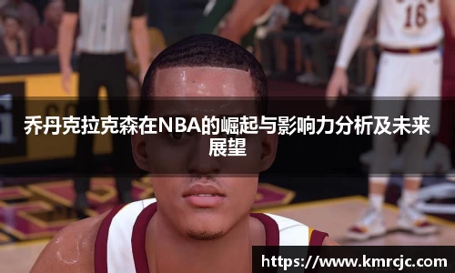 乔丹克拉克森在NBA的崛起与影响力分析及未来展望