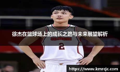 徐杰在篮球场上的成长之路与未来展望解析