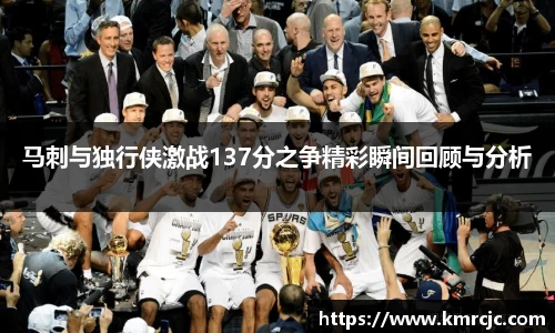 马刺与独行侠激战137分之争精彩瞬间回顾与分析