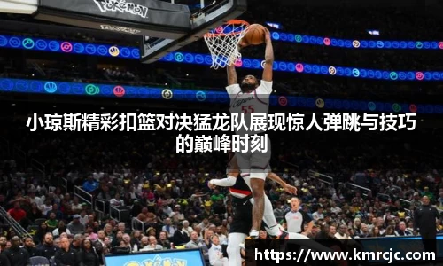小琼斯精彩扣篮对决猛龙队展现惊人弹跳与技巧的巅峰时刻
