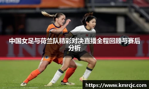 中国女足与荷兰队精彩对决直播全程回顾与赛后分析